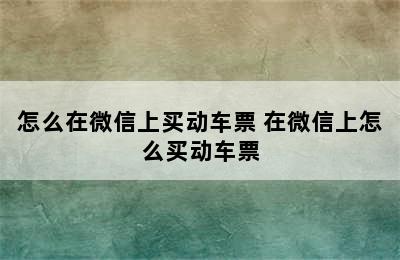 怎么在微信上买动车票 在微信上怎么买动车票